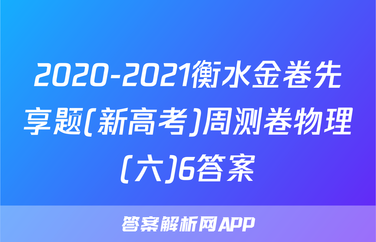 2020-2021衡水金卷先享题(新高考)周测卷物理(六)6答案