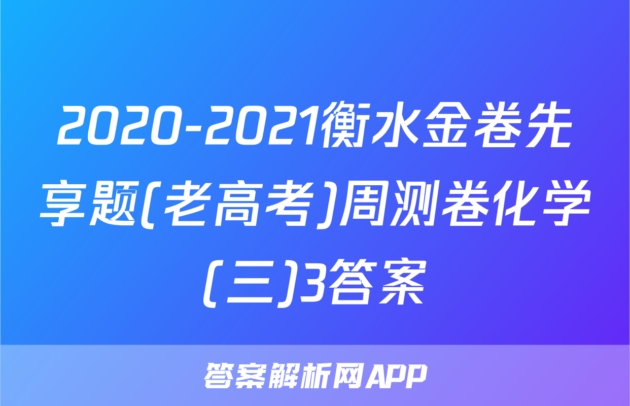 2020-2021衡水金卷先享题(老高考)周测卷化学(三)3答案