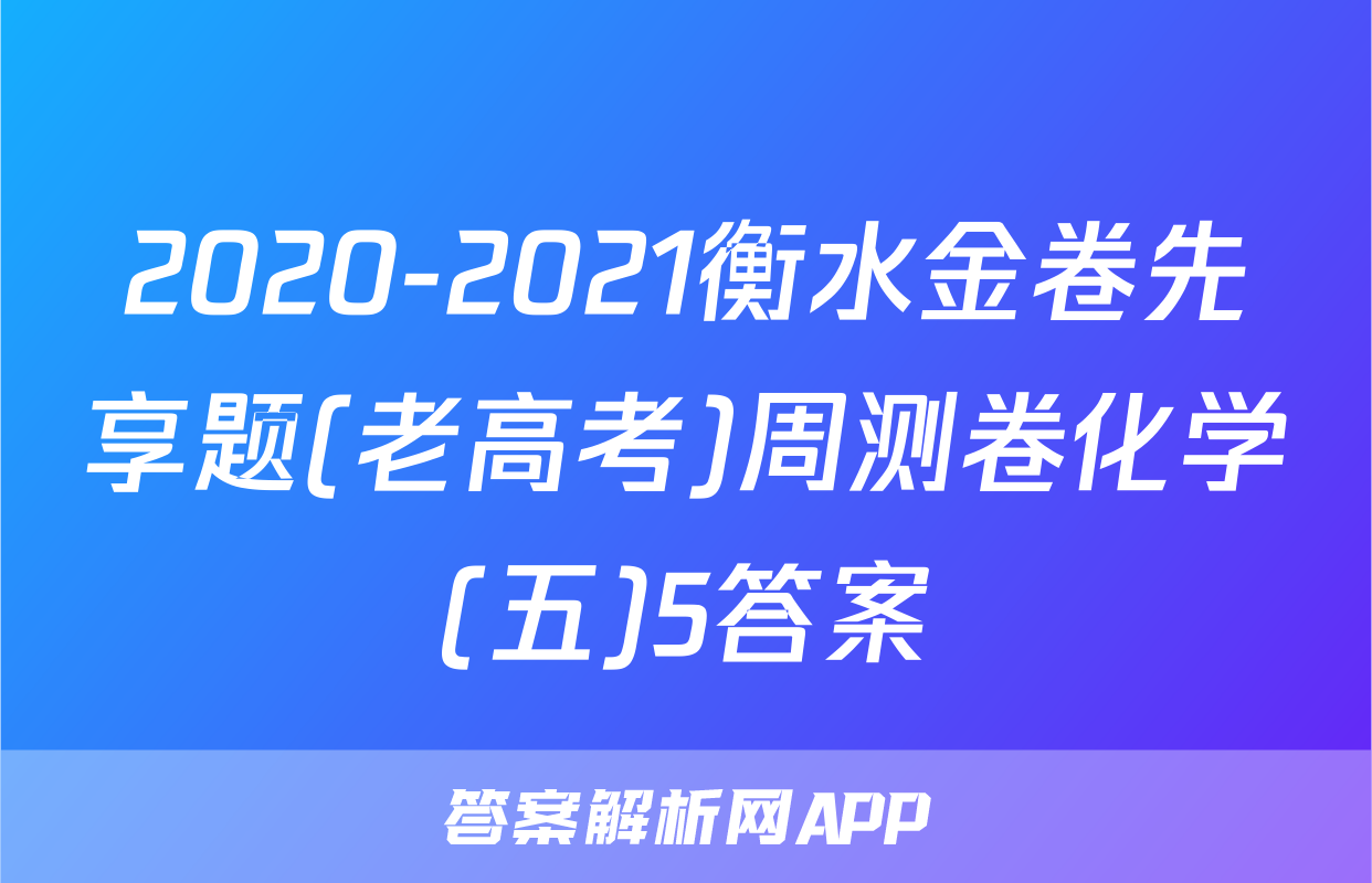 2020-2021衡水金卷先享题(老高考)周测卷化学(五)5答案