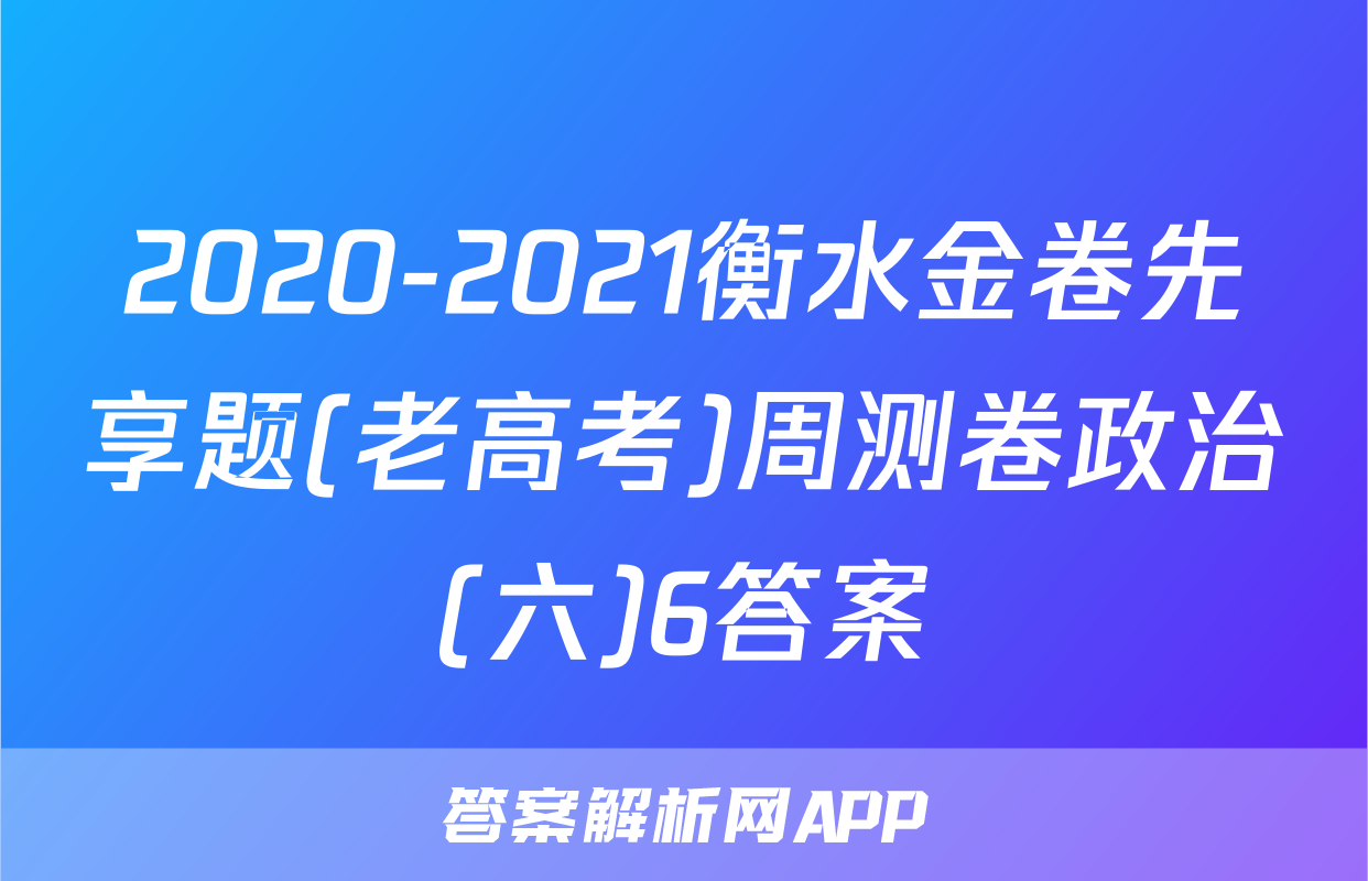 2020-2021衡水金卷先享题(老高考)周测卷政治(六)6答案