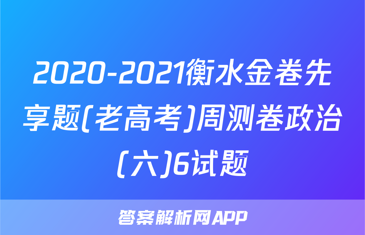 2020-2021衡水金卷先享题(老高考)周测卷政治(六)6试题