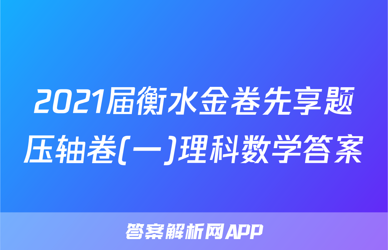 2021届衡水金卷先享题压轴卷(一)理科数学答案