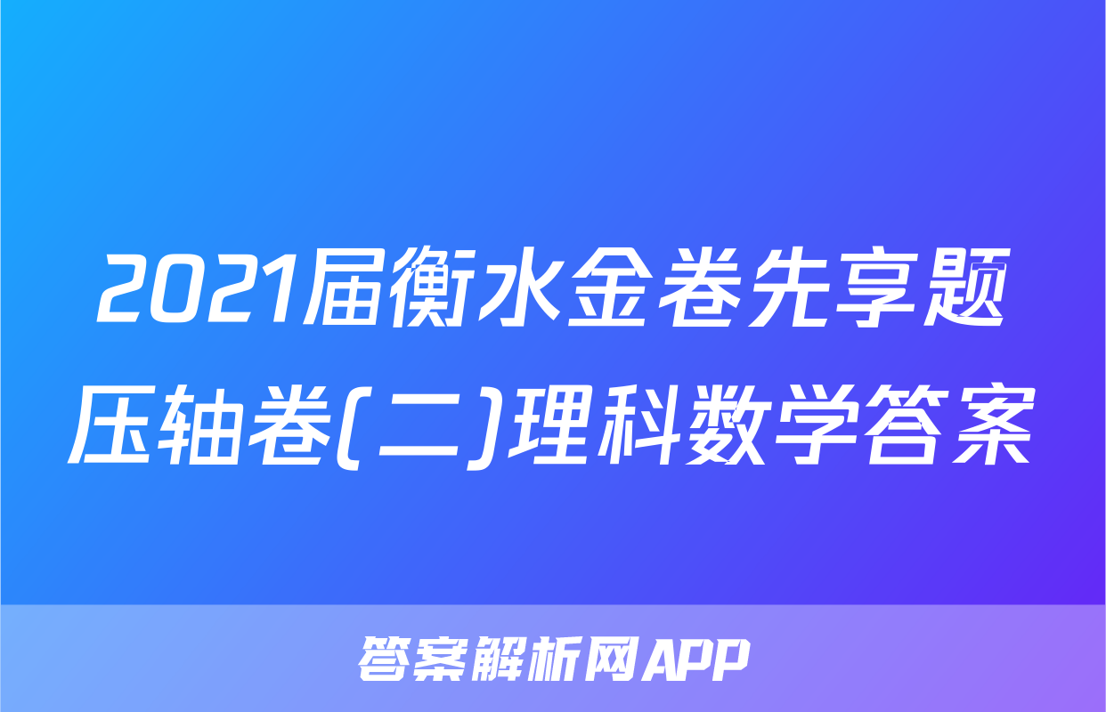 2021届衡水金卷先享题压轴卷(二)理科数学答案