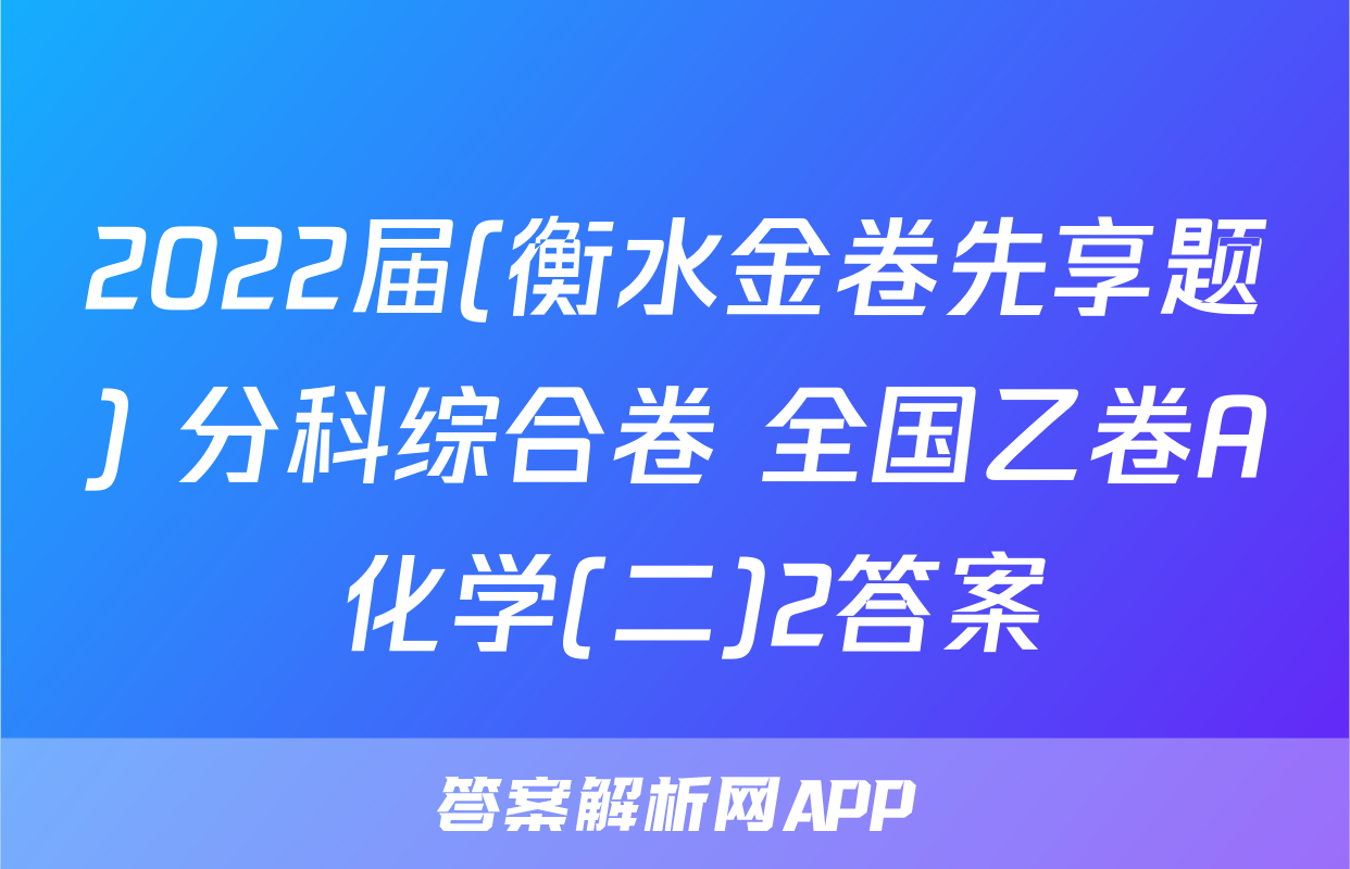2022届(衡水金卷先享题) 分科综合卷 全国乙卷A 化学(二)2答案