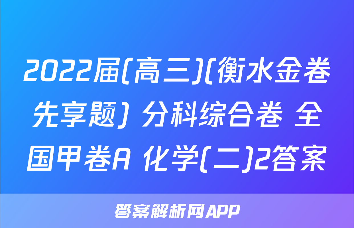 2022届(高三)(衡水金卷先享题) 分科综合卷 全国甲卷A 化学(二)2答案