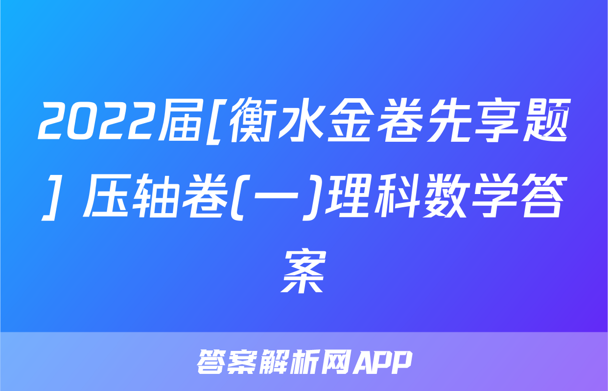 2022届[衡水金卷先享题] 压轴卷(一)理科数学答案