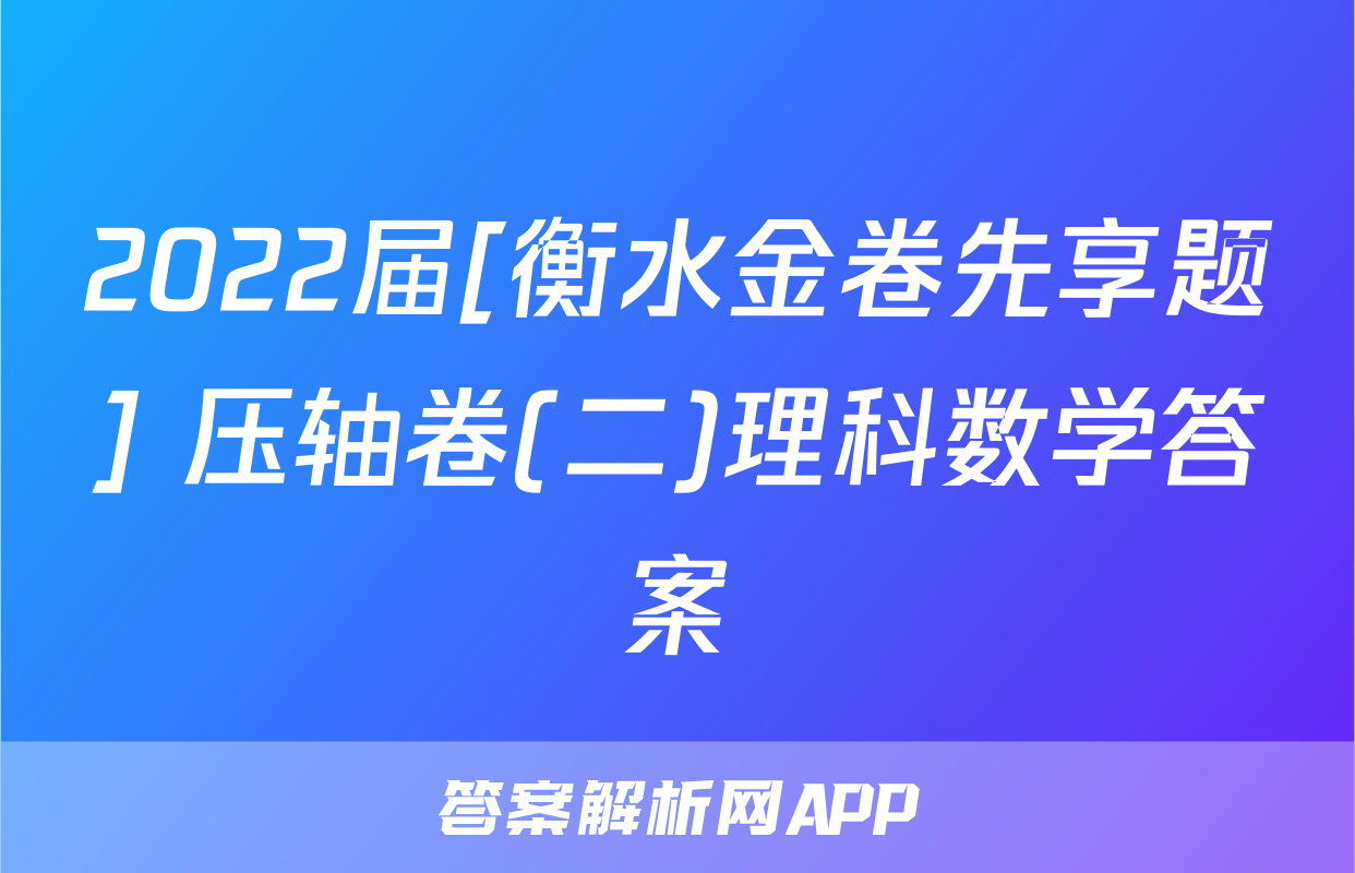 2022届[衡水金卷先享题] 压轴卷(二)理科数学答案