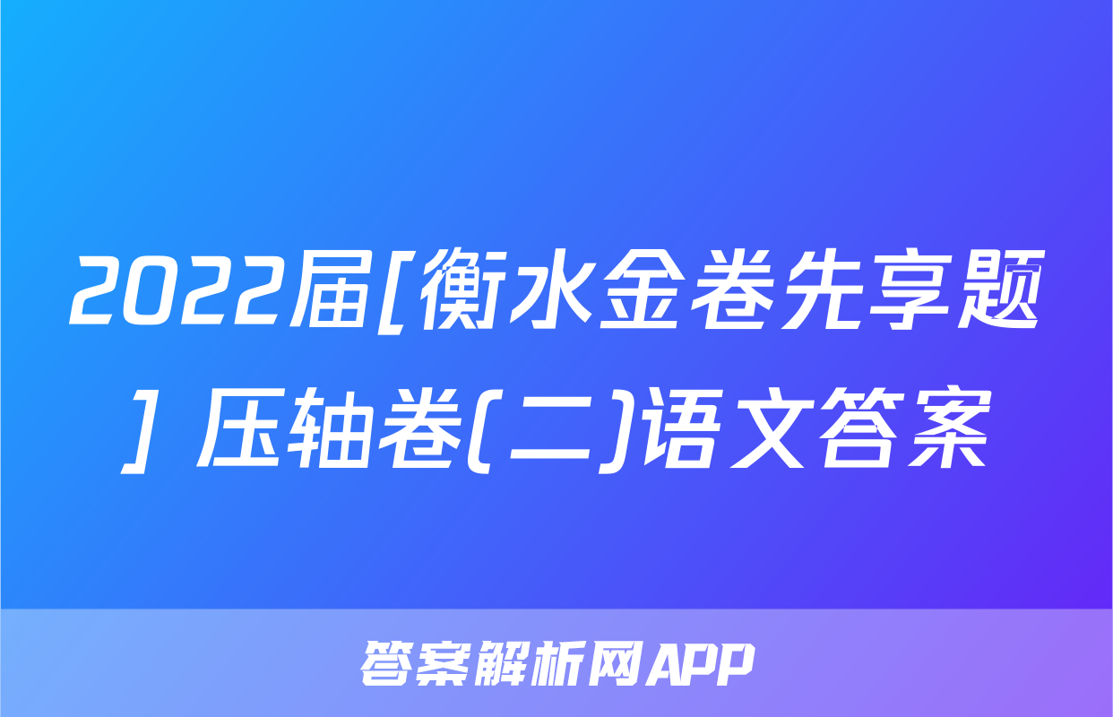 2022届[衡水金卷先享题] 压轴卷(二)语文答案