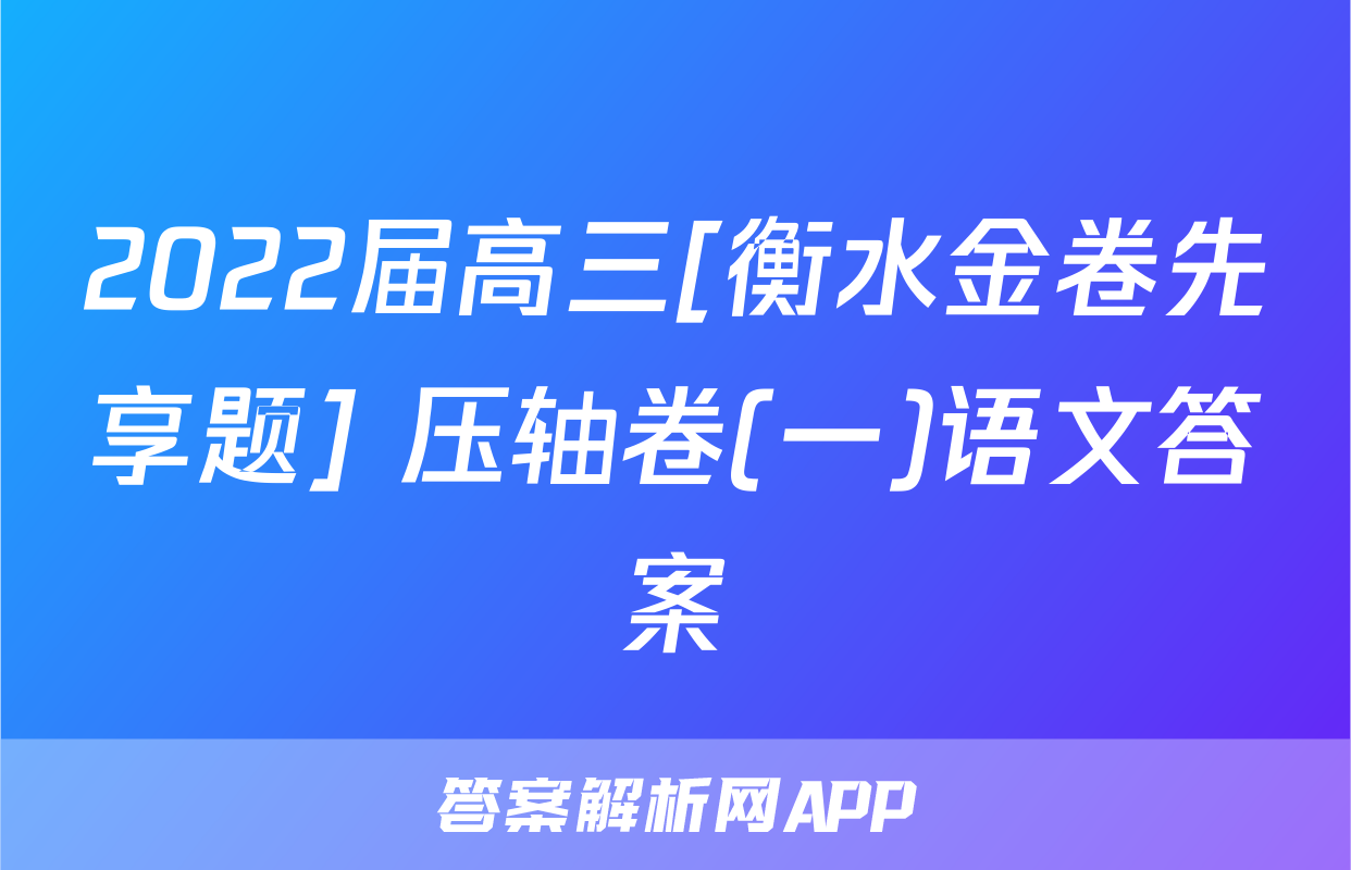 2022届高三[衡水金卷先享题] 压轴卷(一)语文答案