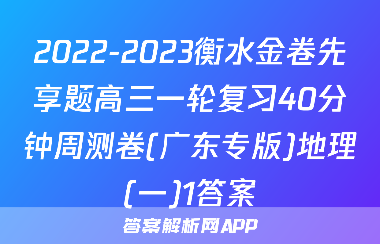 2022-2023衡水金卷先享题高三一轮复习40分钟周测卷(广东专版)地理(一)1答案