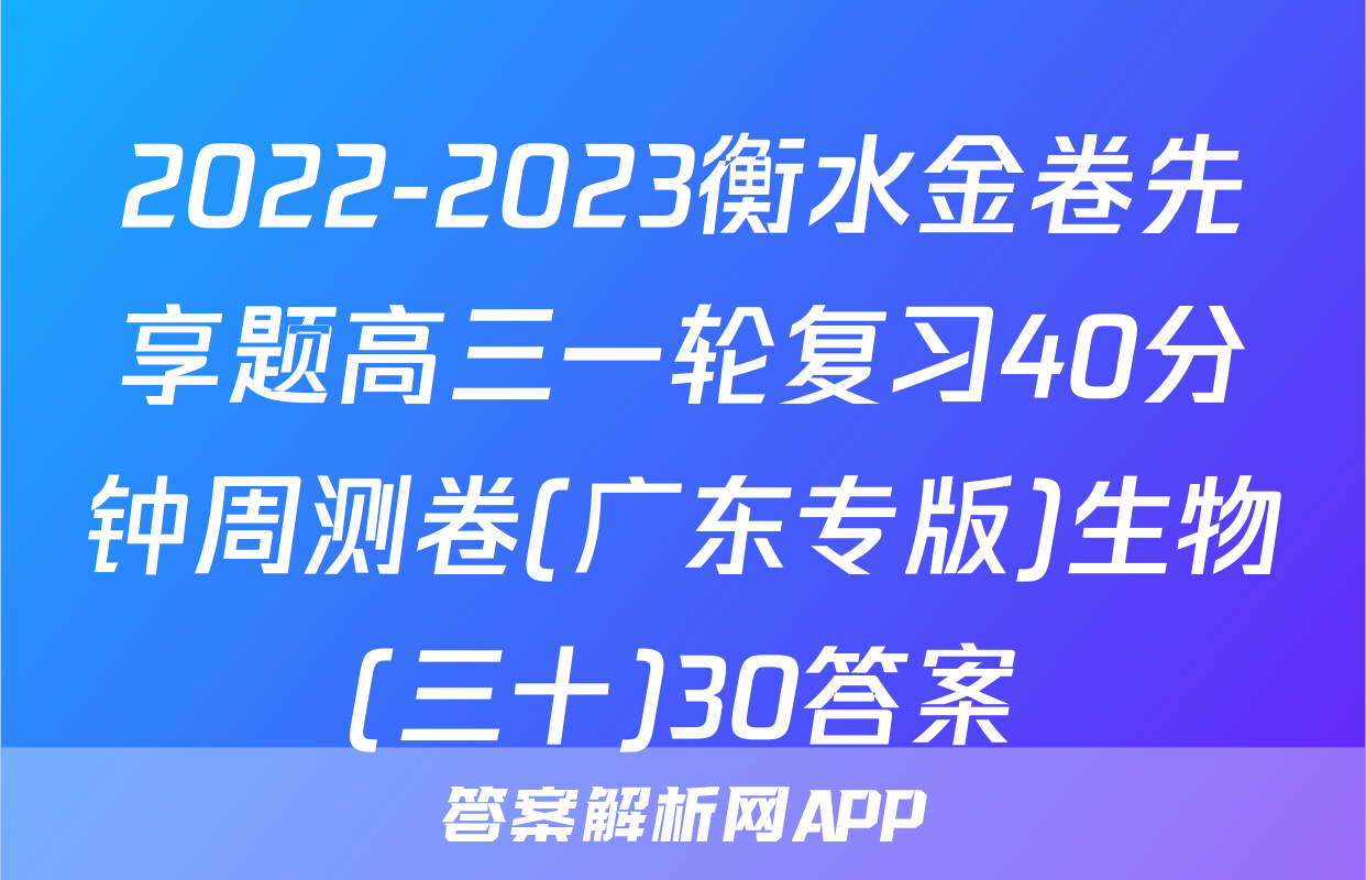 2022-2023衡水金卷先享题高三一轮复习40分钟周测卷(广东专版)生物(三十)30答案