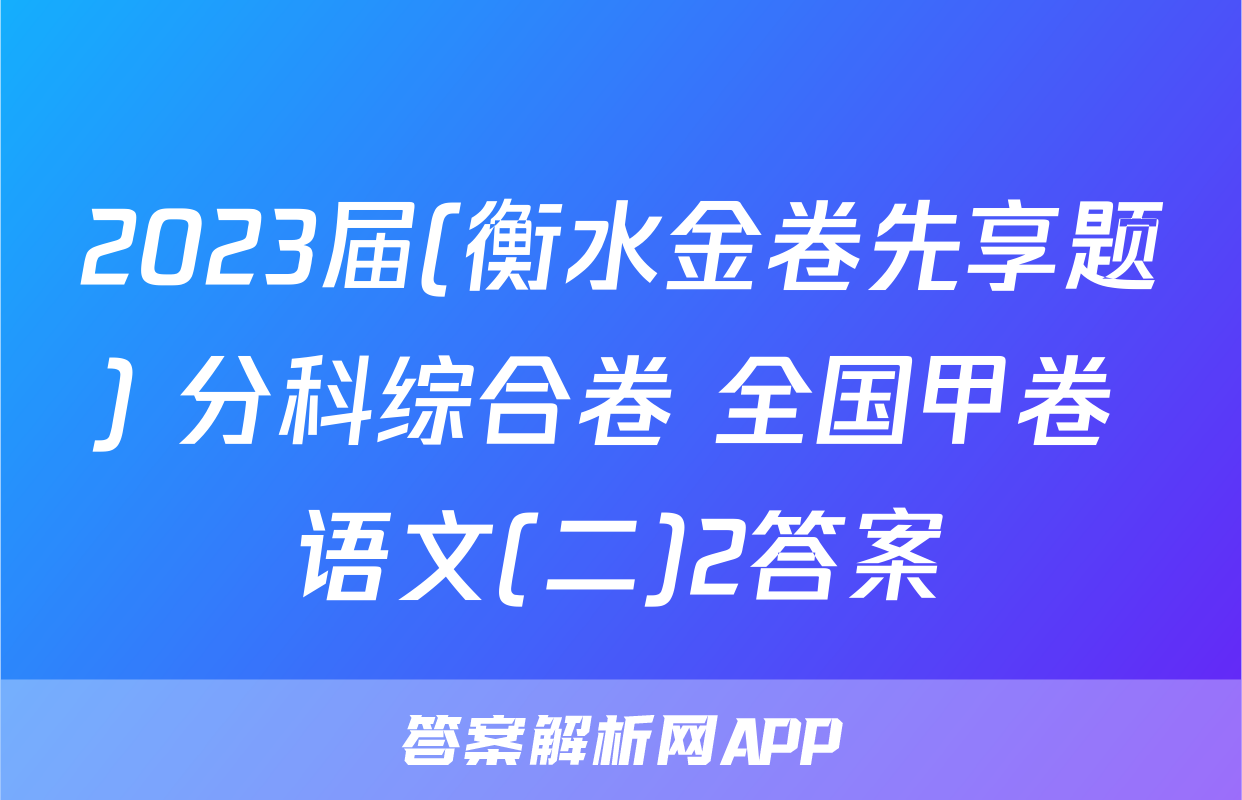 2023届(衡水金卷先享题) 分科综合卷 全国甲卷 语文(二)2答案