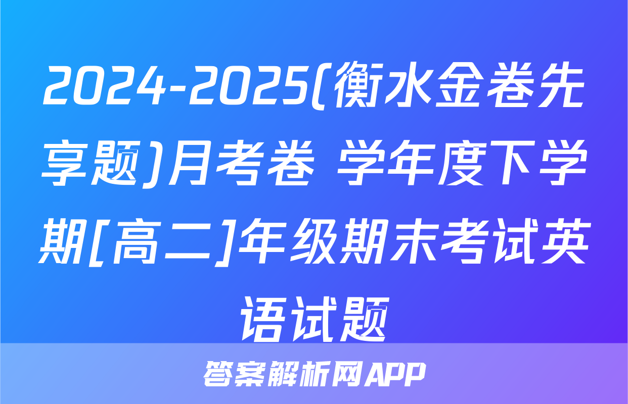 2024-2025(衡水金卷先享题)月考卷 学年度下学期[高二]年级期末考试英语试题