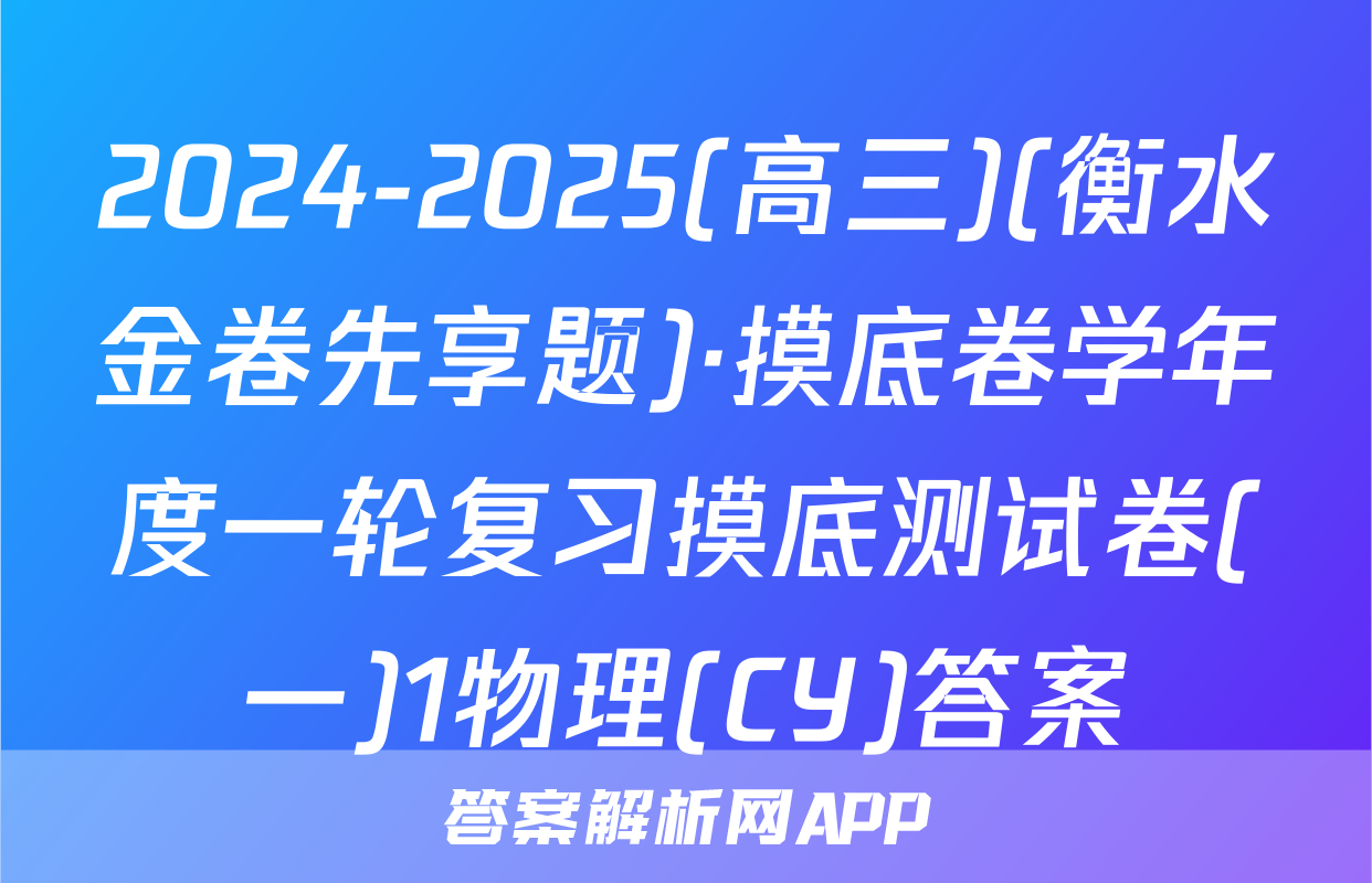 2024-2025(高三)(衡水金卷先享题)·摸底卷学年度一轮复习摸底测试卷(一)1物理(CY)答案