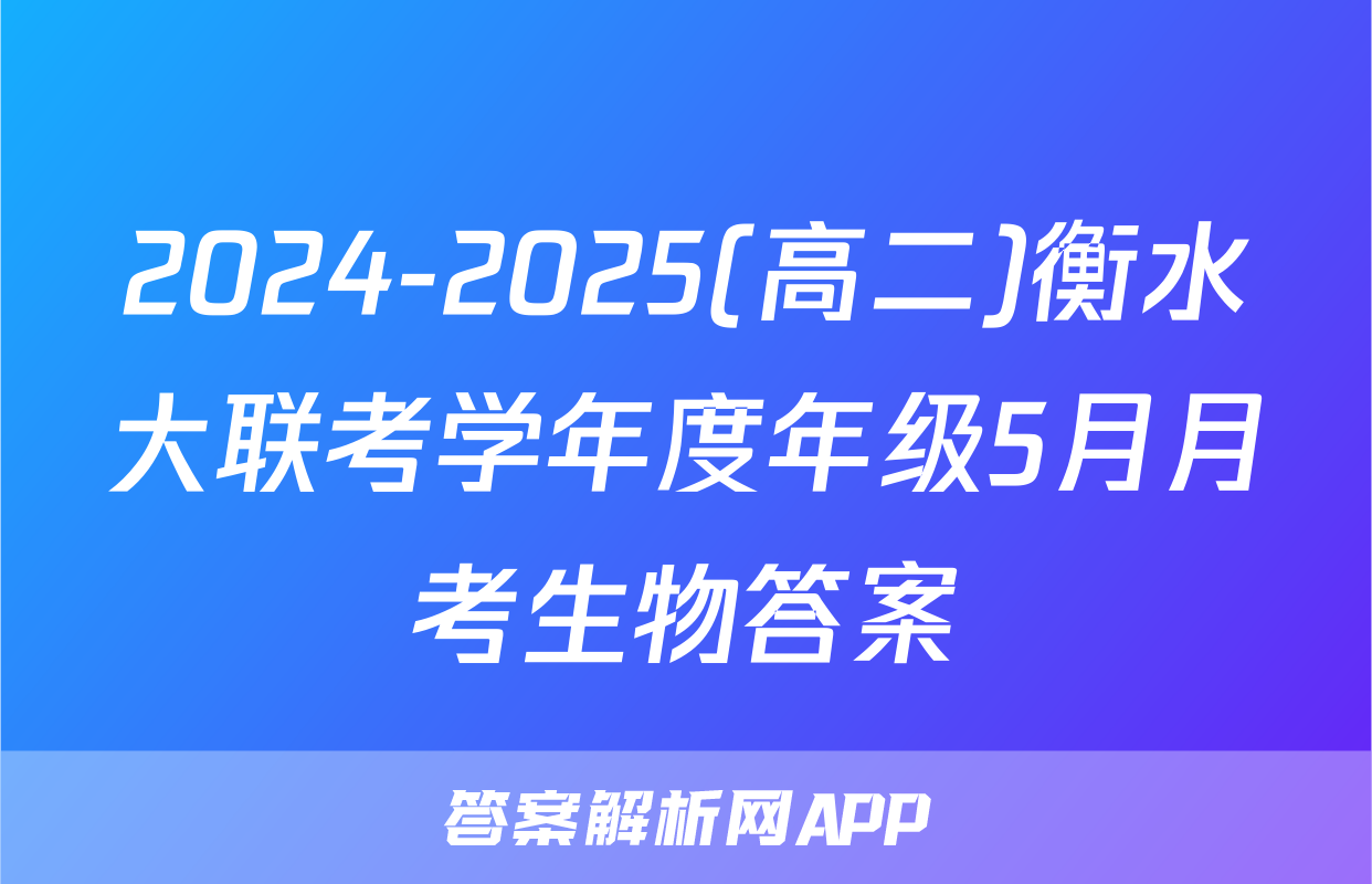 2024-2025(高二)衡水大联考学年度年级5月月考生物答案