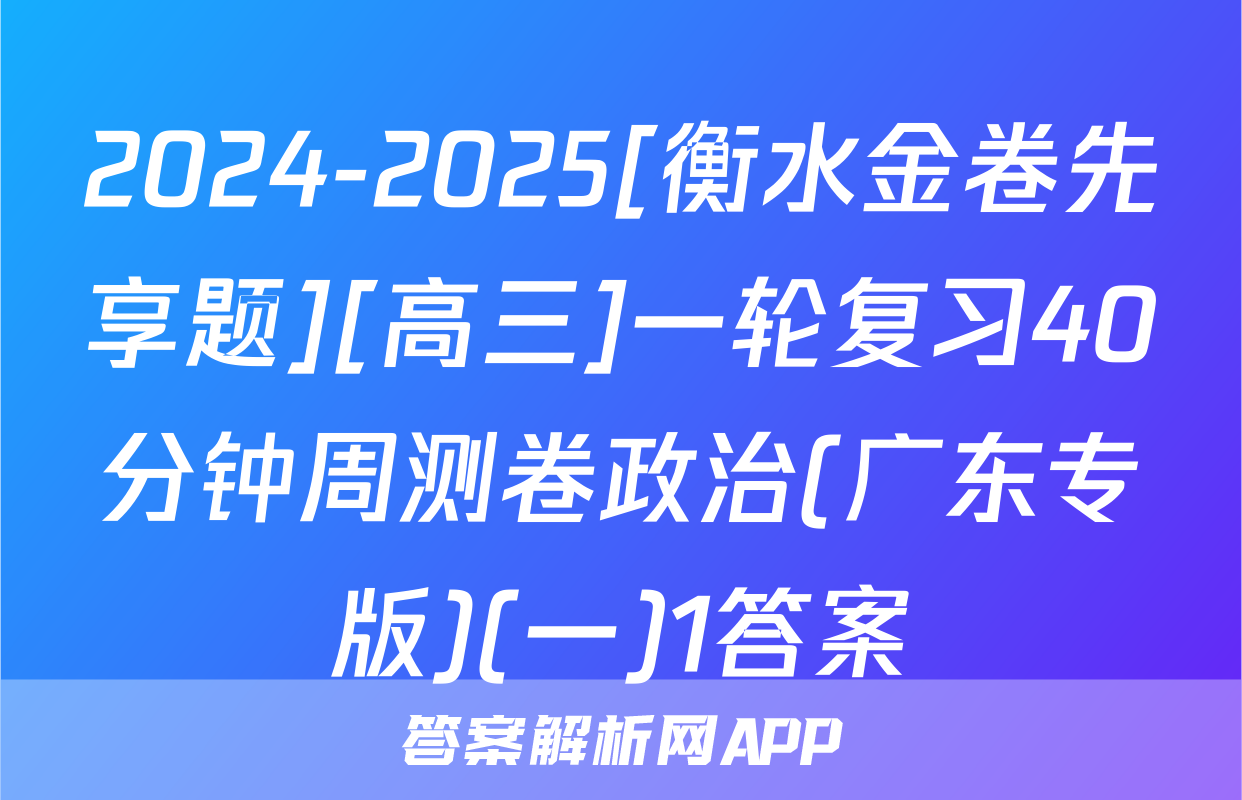2024-2025[衡水金卷先享题][高三]一轮复习40分钟周测卷政治(广东专版)(一)1答案