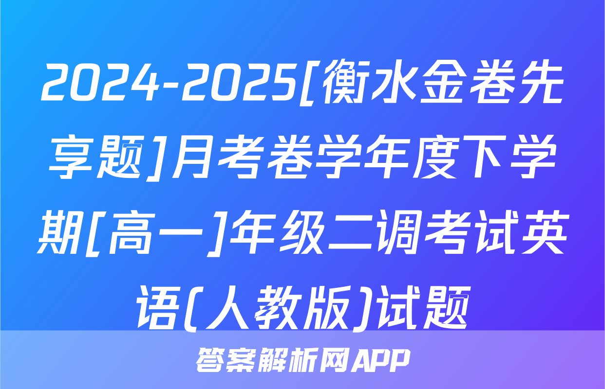 2024-2025[衡水金卷先享题]月考卷学年度下学期[高一]年级二调考试英语(人教版)试题