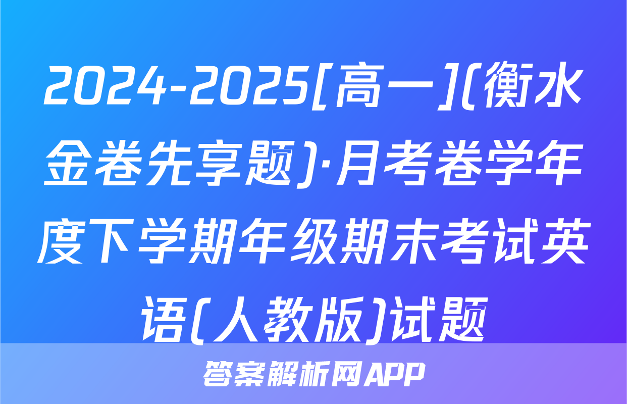 2024-2025[高一](衡水金卷先享题)·月考卷学年度下学期年级期末考试英语(人教版)试题