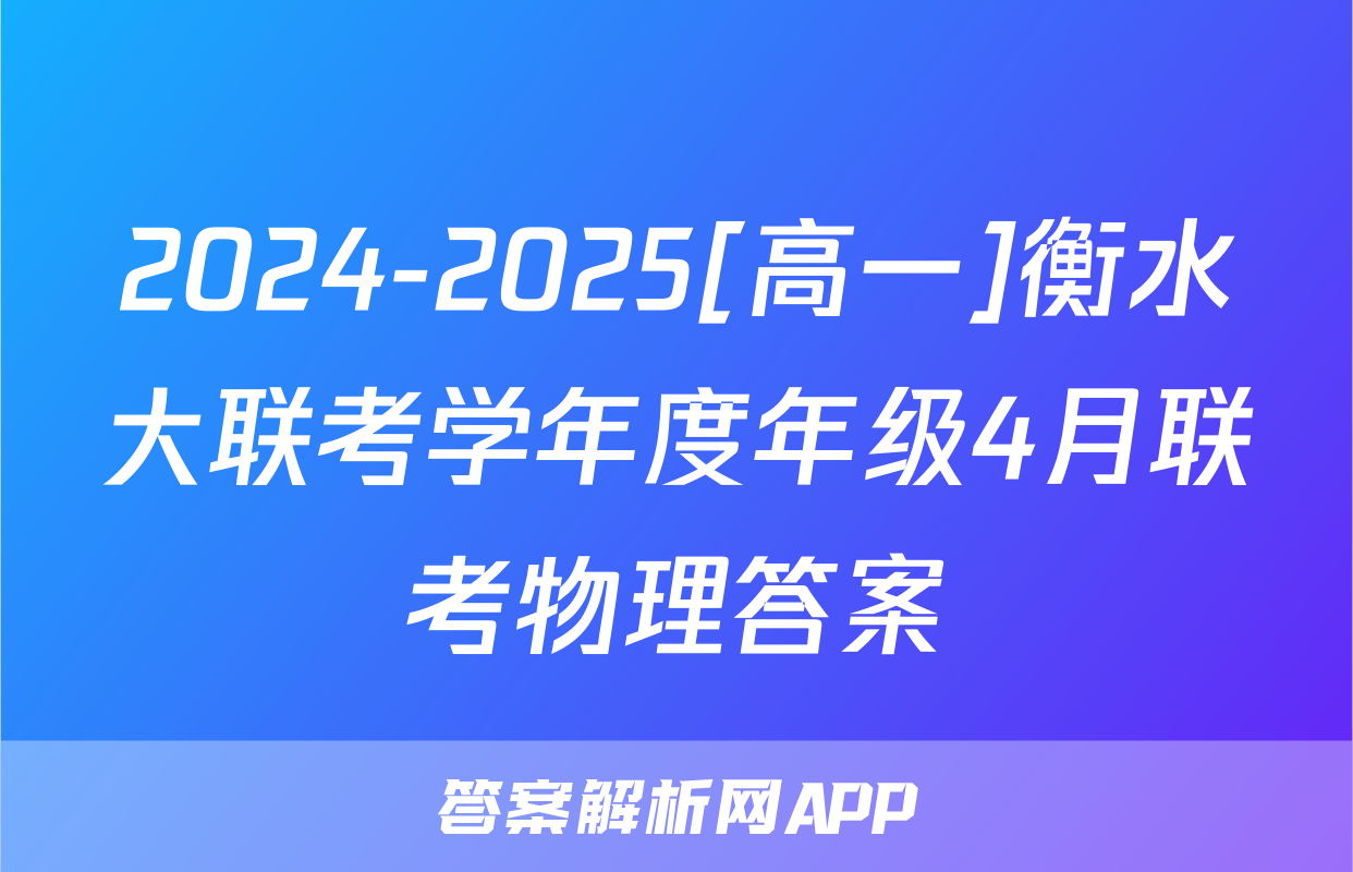 2024-2025[高一]衡水大联考学年度年级4月联考物理答案