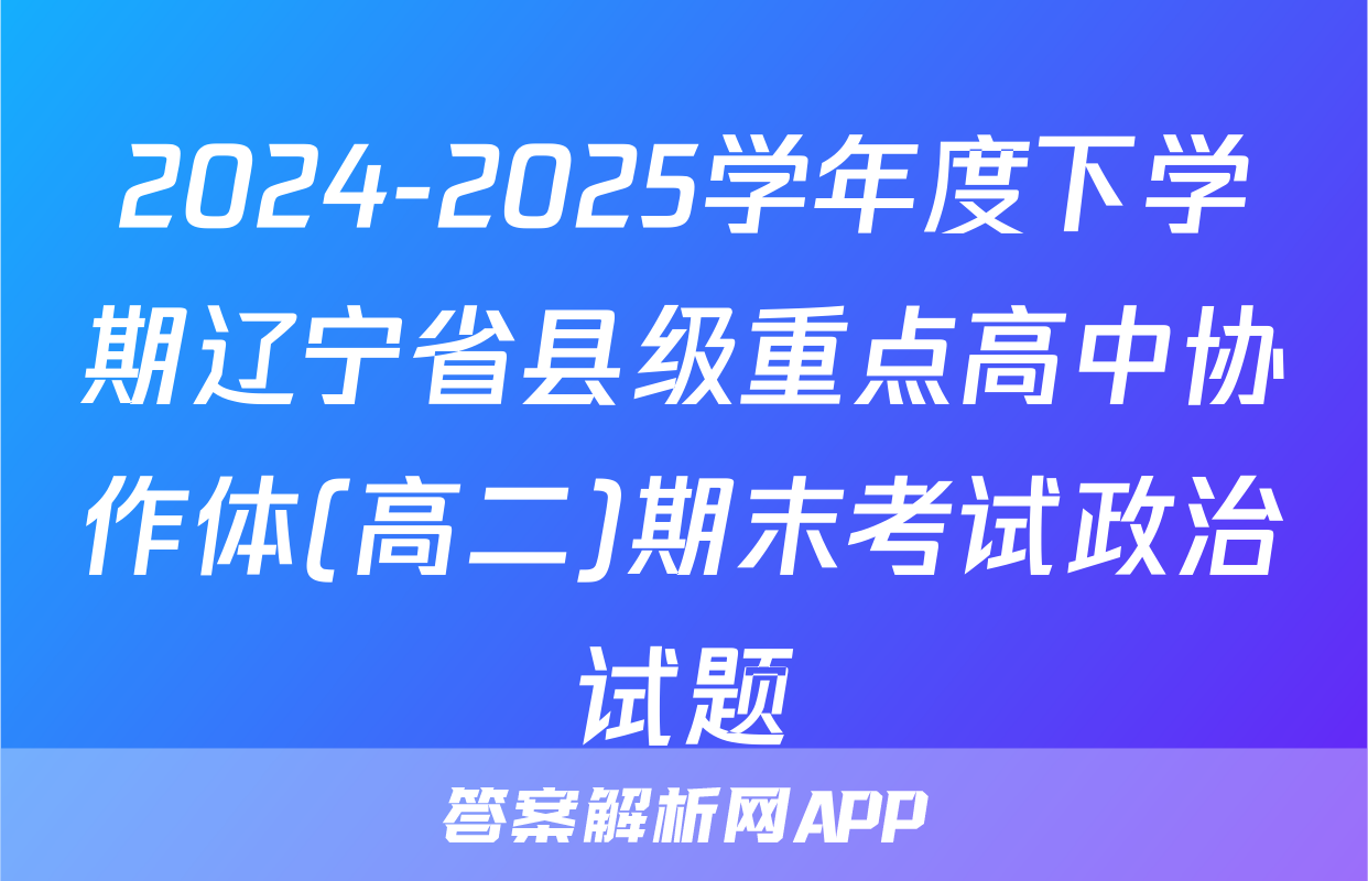 2024-2025学年度下学期辽宁省县级重点高中协作体(高二)期末考试政治试题