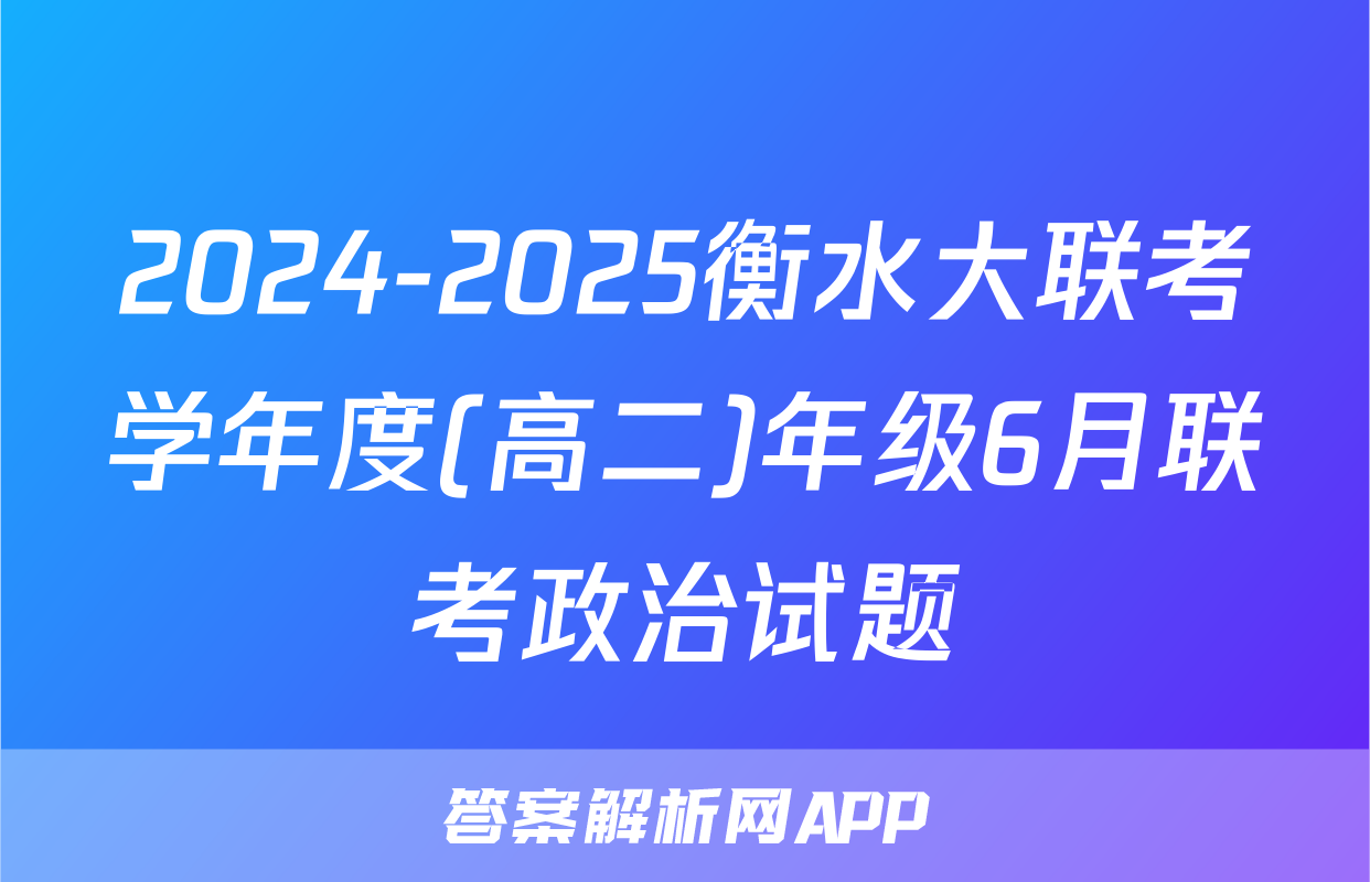 2024-2025衡水大联考学年度(高二)年级6月联考政治试题