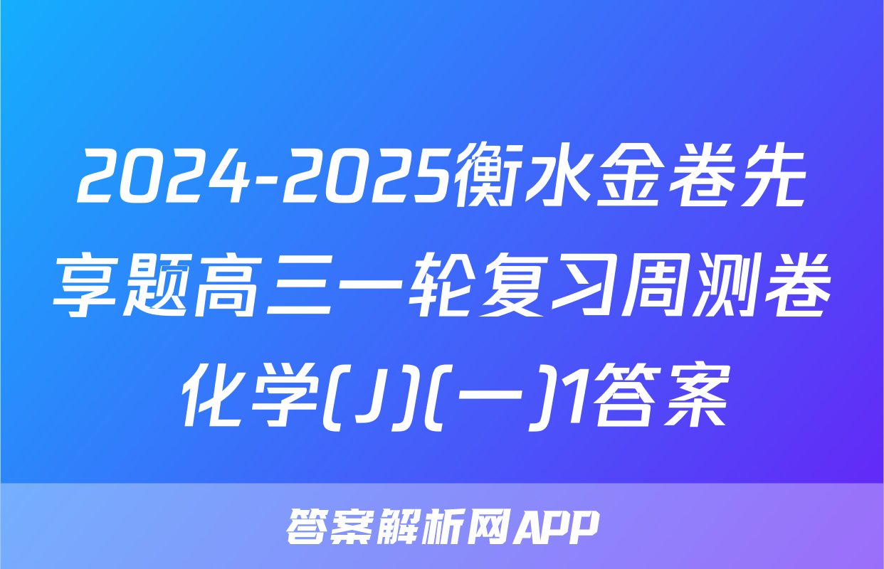 2024-2025衡水金卷先享题高三一轮复习周测卷 化学(J)(一)1答案