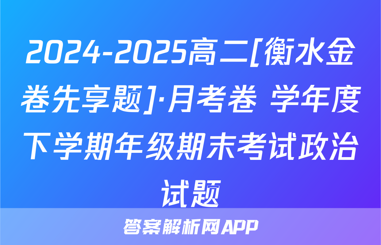 2024-2025高二[衡水金卷先享题]·月考卷 学年度下学期年级期末考试政治试题
