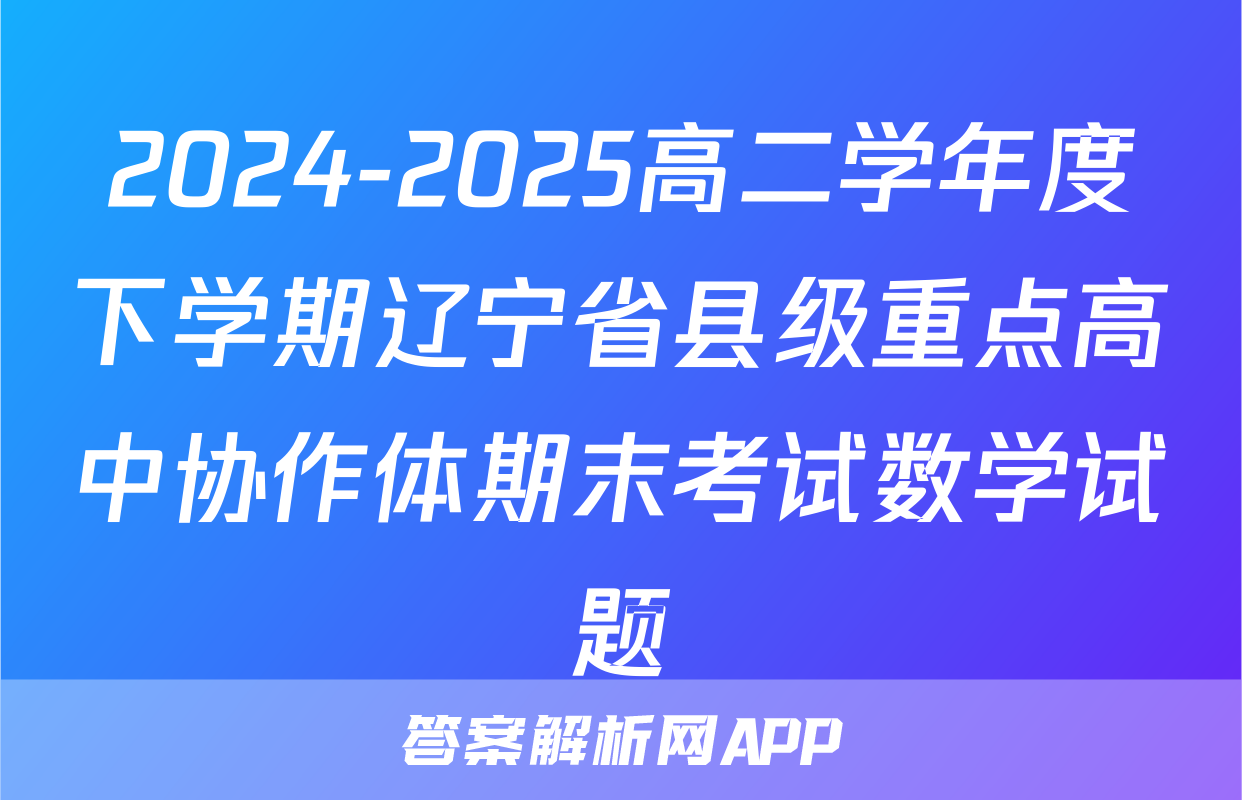 2024-2025高二学年度下学期辽宁省县级重点高中协作体期末考试数学试题