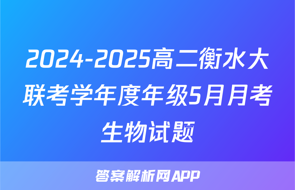 2024-2025高二衡水大联考学年度年级5月月考生物试题