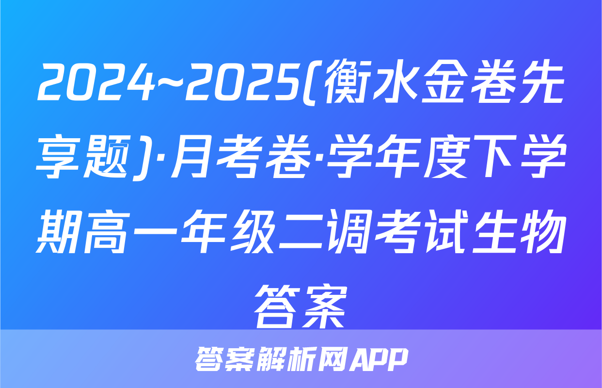 2024~2025(衡水金卷先享题)·月考卷·学年度下学期高一年级二调考试生物答案
