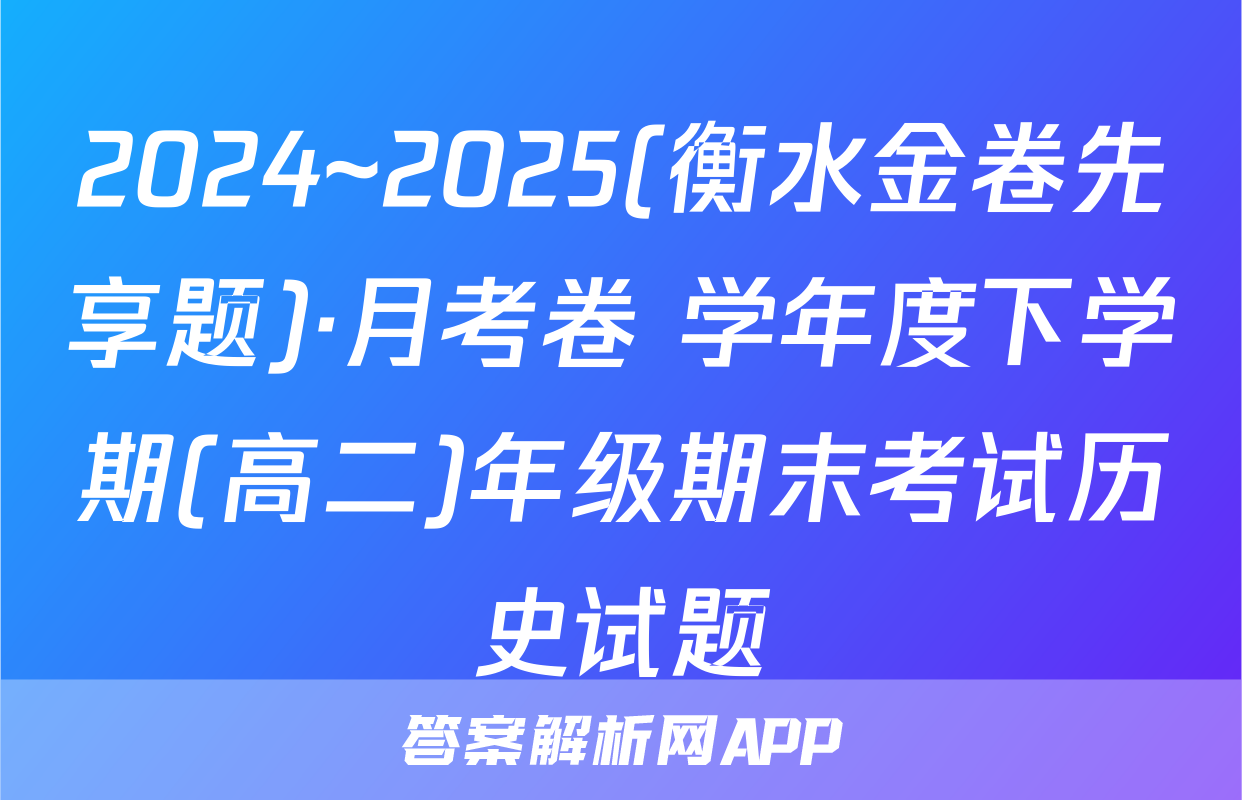 2024~2025(衡水金卷先享题)·月考卷 学年度下学期(高二)年级期末考试历史试题