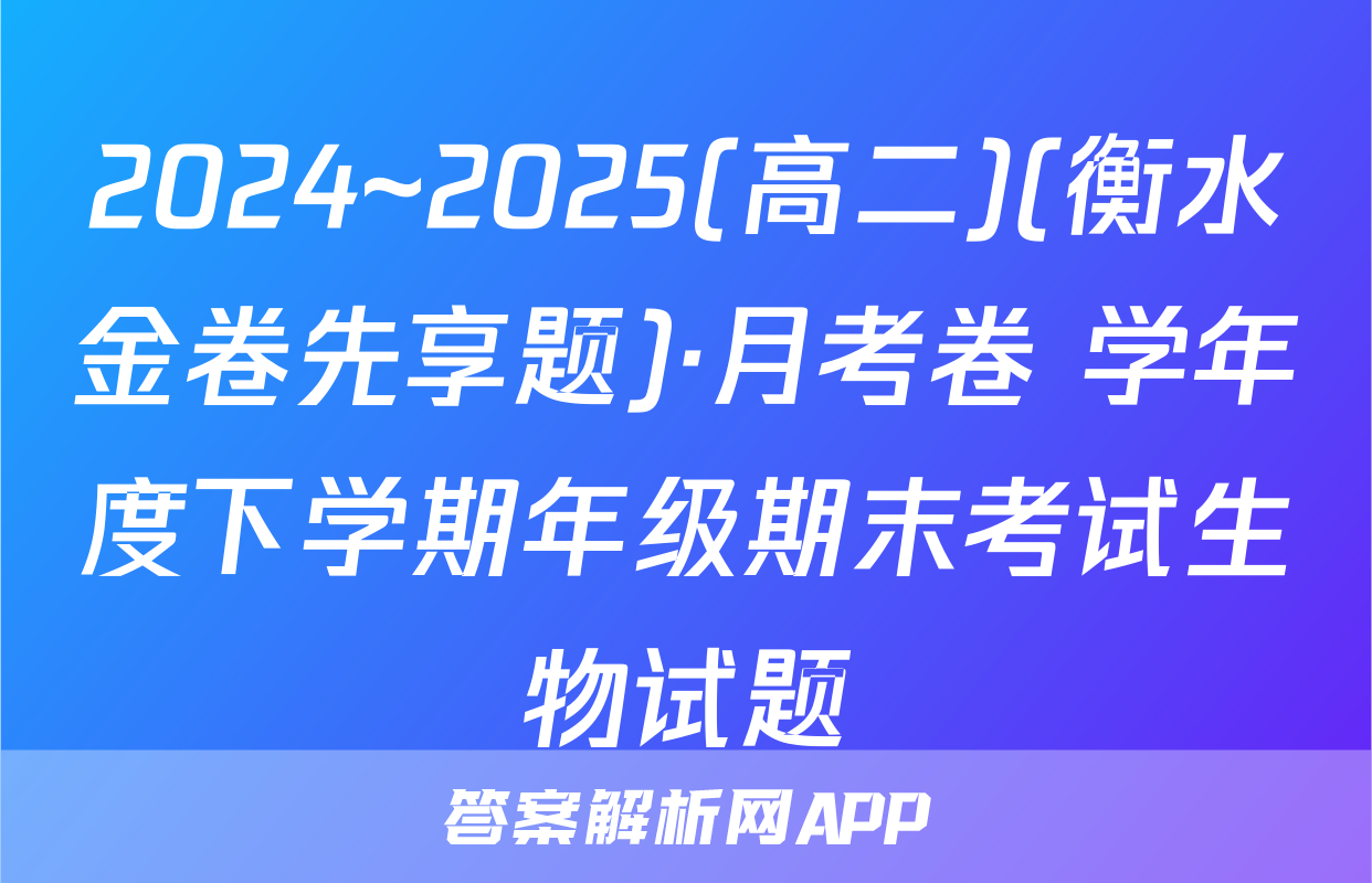 2024~2025(高二)(衡水金卷先享题)·月考卷 学年度下学期年级期末考试生物试题