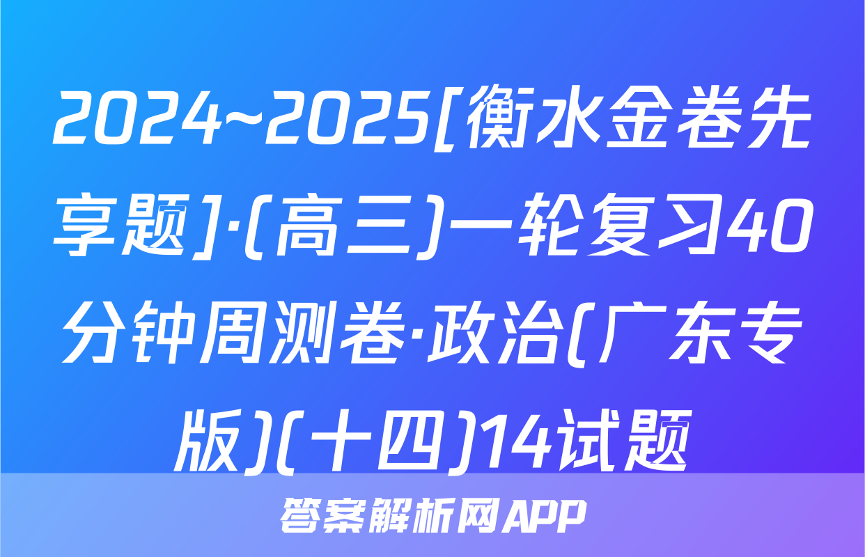 2024~2025[衡水金卷先享题]·(高三)一轮复习40分钟周测卷·政治(广东专版)(十四)14试题