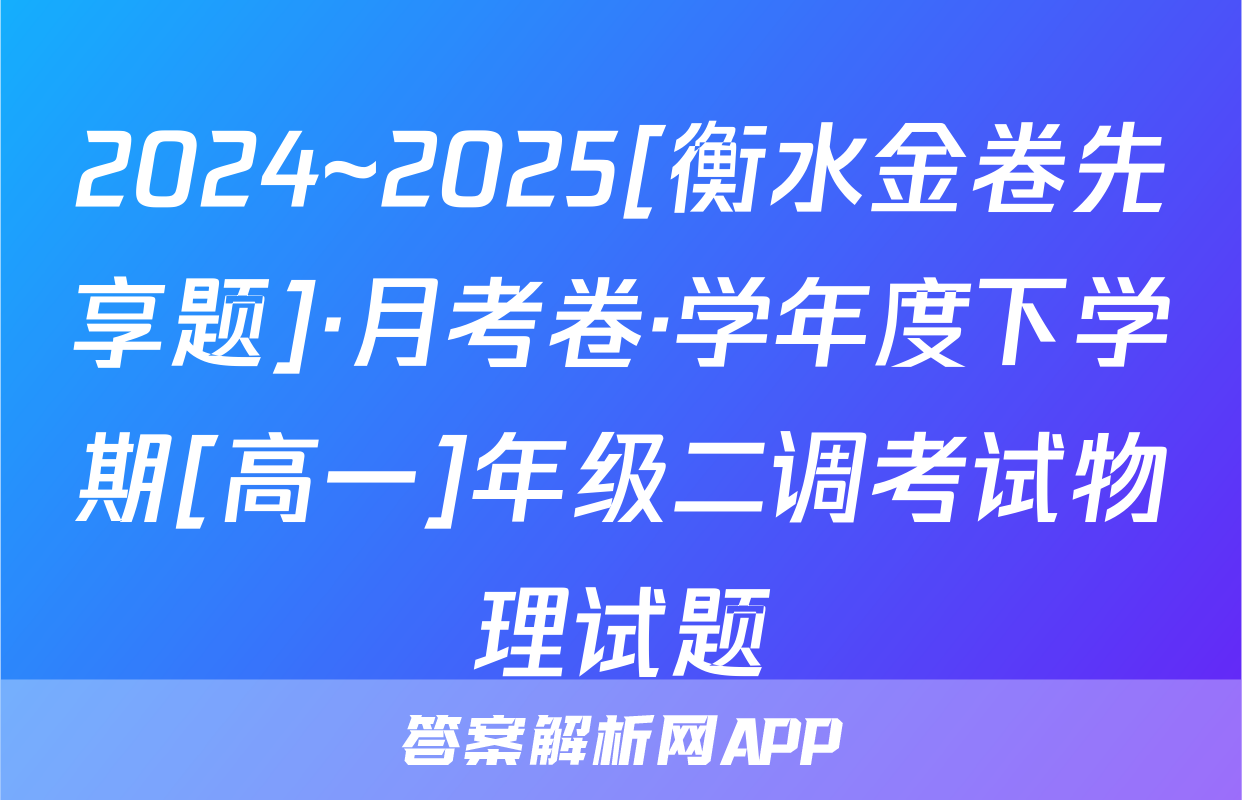 2024~2025[衡水金卷先享题]·月考卷·学年度下学期[高一]年级二调考试物理试题