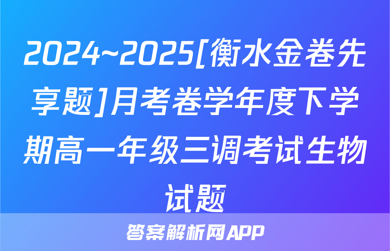 2024~2025[衡水金卷先享题]月考卷学年度下学期高一年级三调考试生物试题