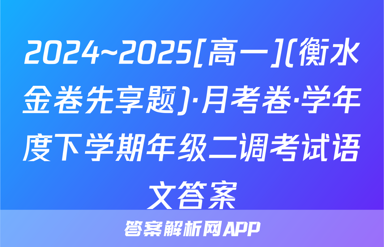 2024~2025[高一](衡水金卷先享题)·月考卷·学年度下学期年级二调考试语文答案