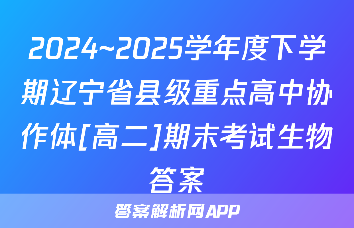 2024~2025学年度下学期辽宁省县级重点高中协作体[高二]期末考试生物答案