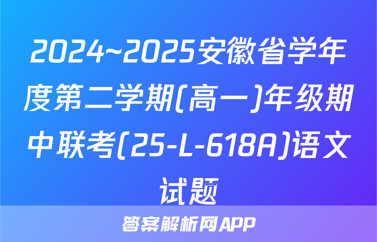 2024~2025安徽省学年度第二学期(高一)年级期中联考(25-L-618A)语文试题