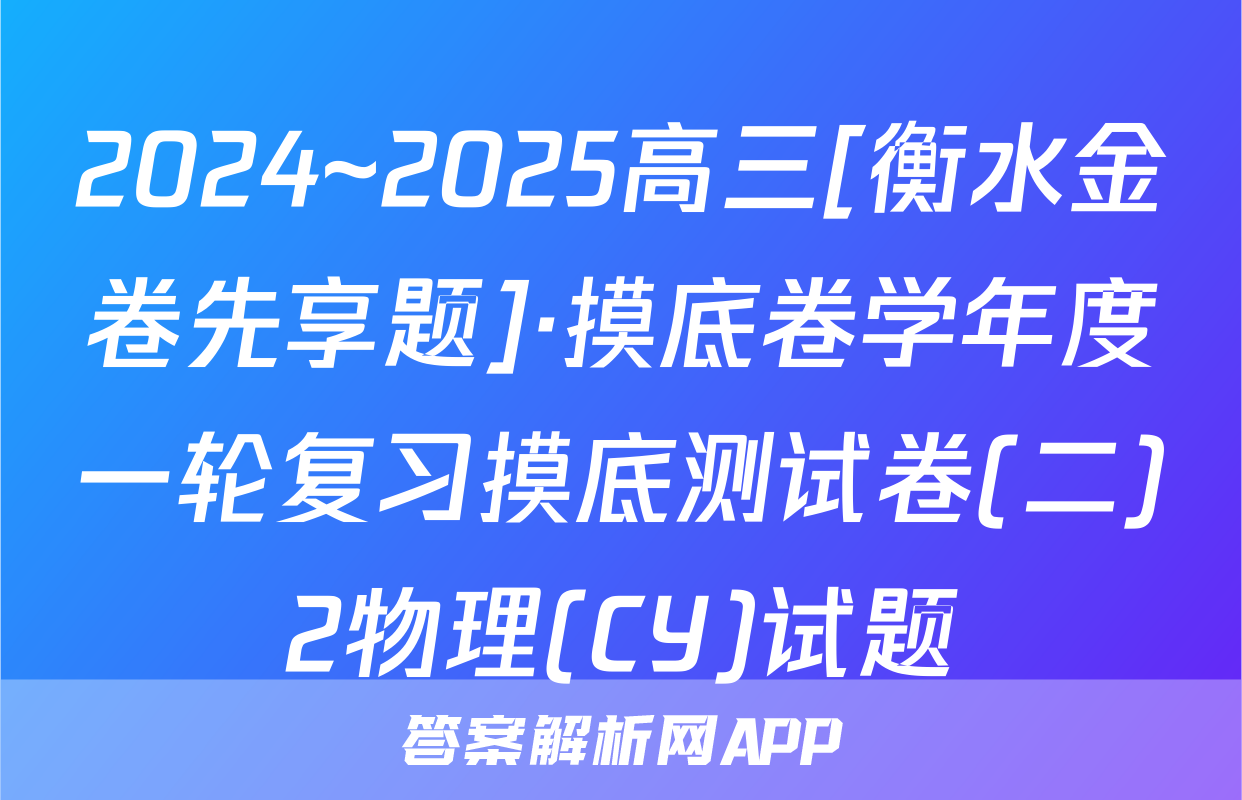 2024~2025高三[衡水金卷先享题]·摸底卷学年度一轮复习摸底测试卷(二)2物理(CY)试题