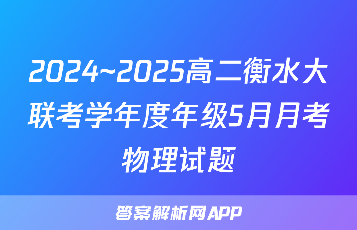 2024~2025高二衡水大联考学年度年级5月月考物理试题