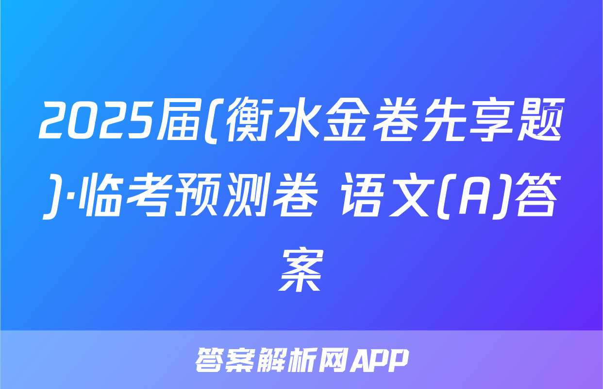 2025届(衡水金卷先享题)·临考预测卷 语文(A)答案