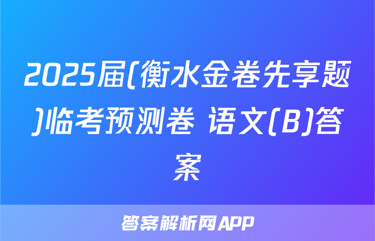 2025届(衡水金卷先享题)临考预测卷 语文(B)答案