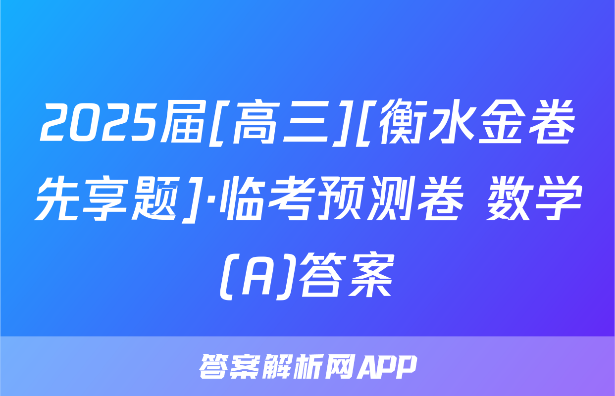 2025届[高三][衡水金卷先享题]·临考预测卷 数学(A)答案