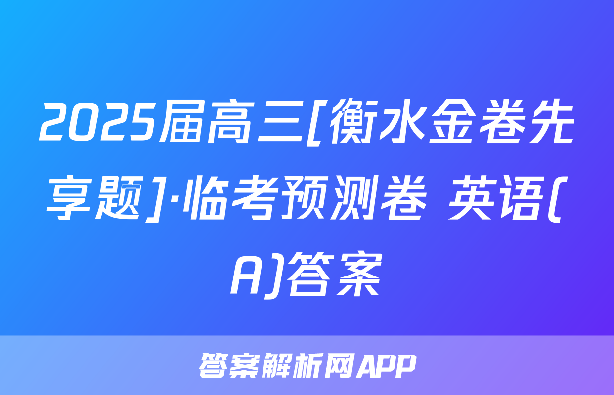 2025届高三[衡水金卷先享题]·临考预测卷 英语(A)答案