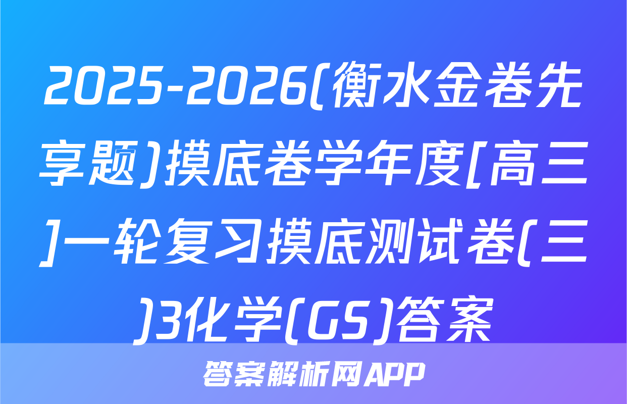 2025-2026(衡水金卷先享题)摸底卷学年度[高三]一轮复习摸底测试卷(三)3化学(GS)答案