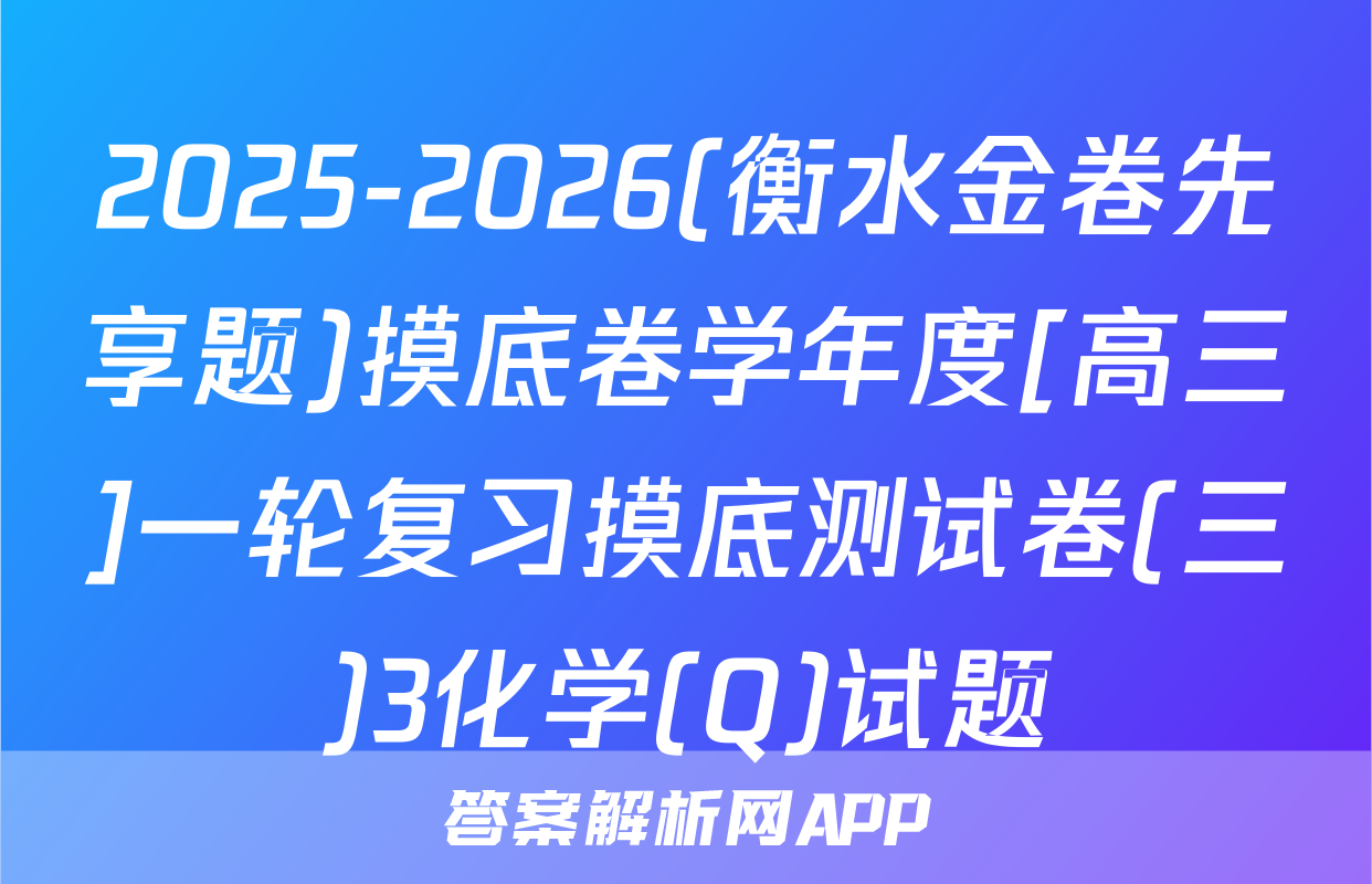 2025-2026(衡水金卷先享题)摸底卷学年度[高三]一轮复习摸底测试卷(三)3化学(Q)试题