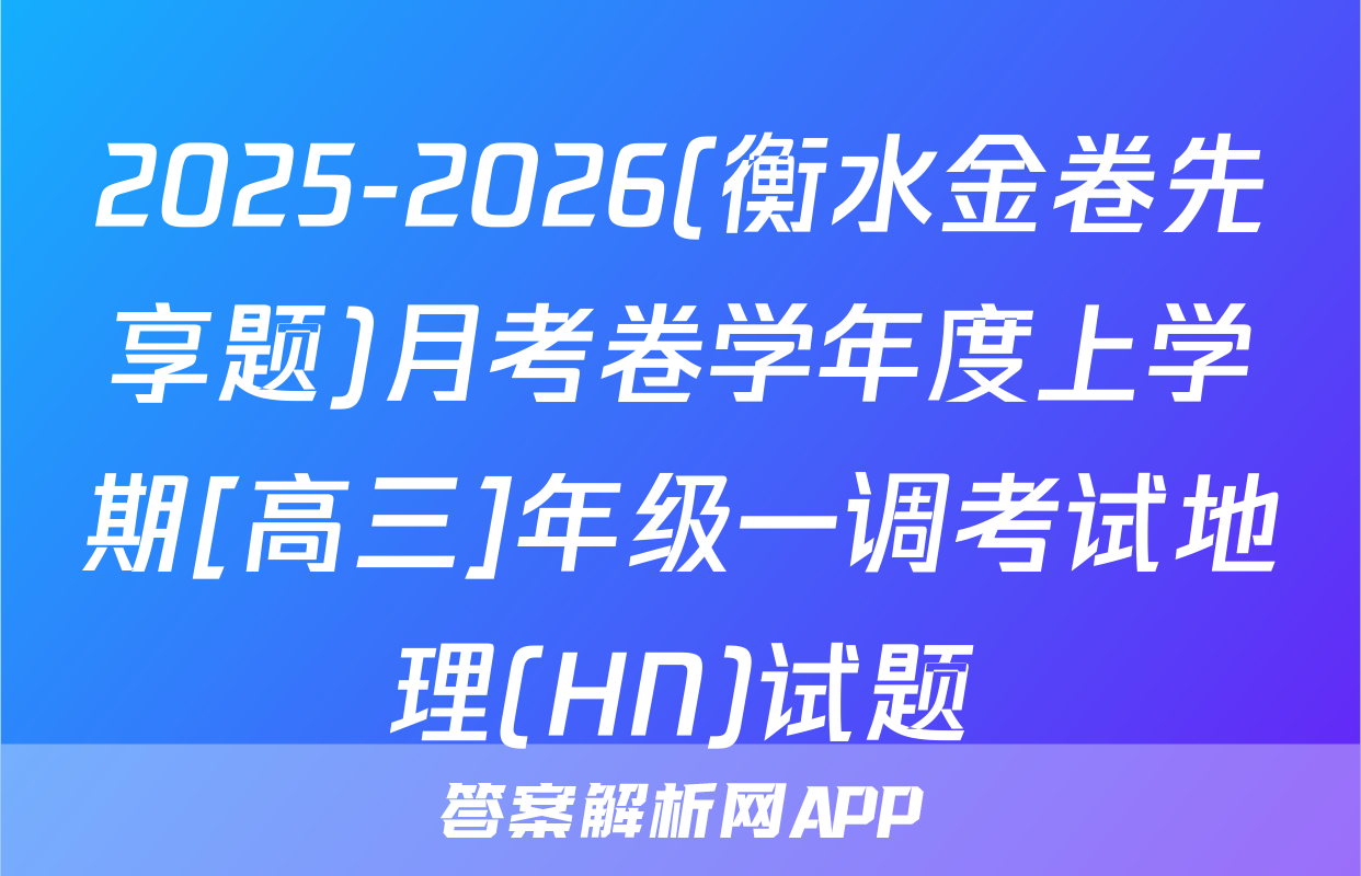 2025-2026(衡水金卷先享题)月考卷学年度上学期[高三]年级一调考试地理(HN)试题