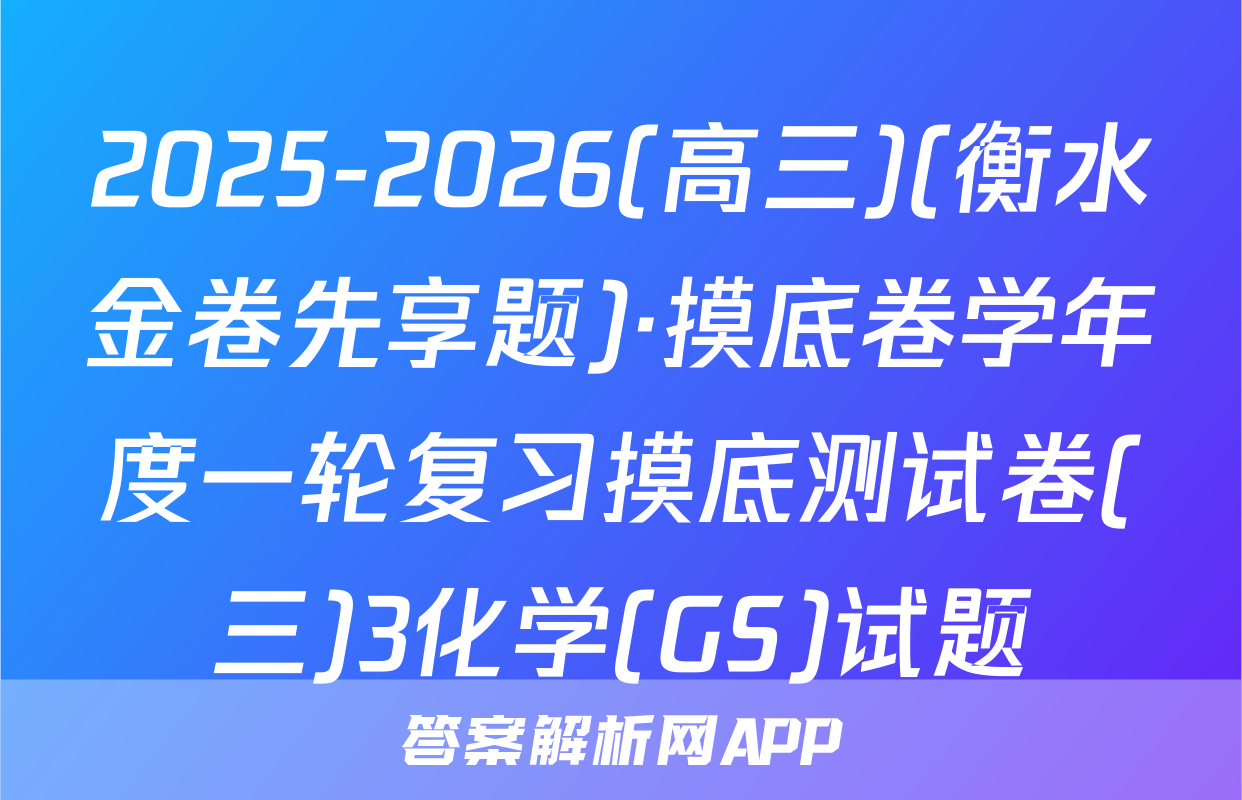 2025-2026(高三)(衡水金卷先享题)·摸底卷学年度一轮复习摸底测试卷(三)3化学(GS)试题