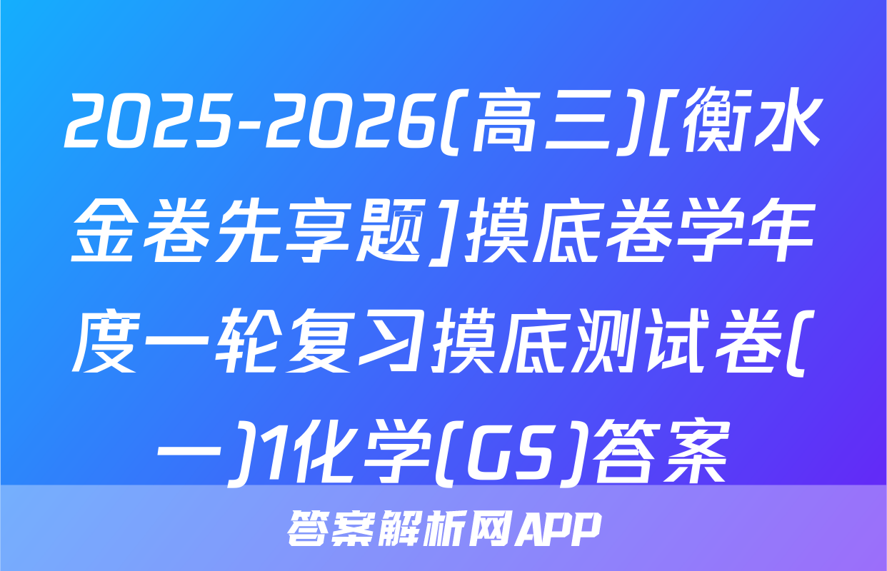 2025-2026(高三)[衡水金卷先享题]摸底卷学年度一轮复习摸底测试卷(一)1化学(GS)答案