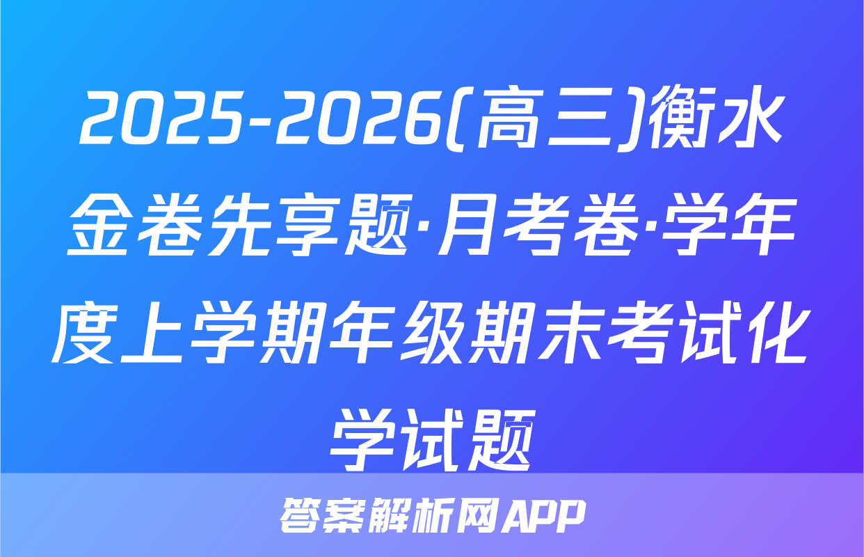 2025-2026(高三)衡水金卷先享题·月考卷·学年度上学期年级期末考试化学试题